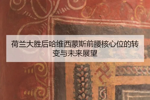 荷兰大胜后哈维西蒙斯前腰核心位的转变与未来展望